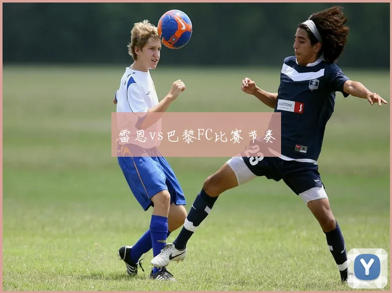 雷恩vs巴黎FC比赛节奏