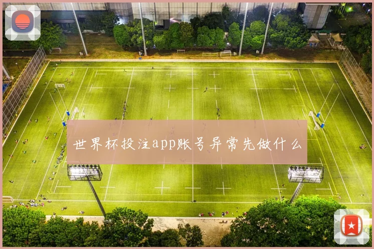 世界杯投注app账号异常先做什么