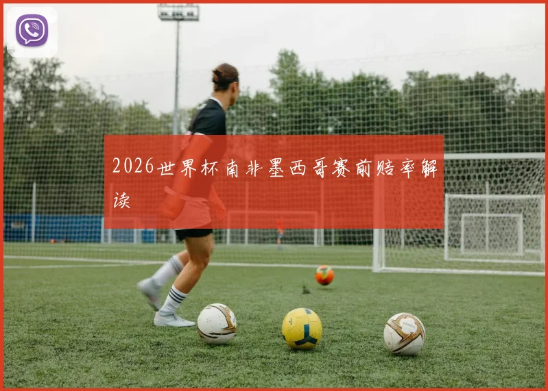 2026世界杯南非墨西哥赛前赔率解读