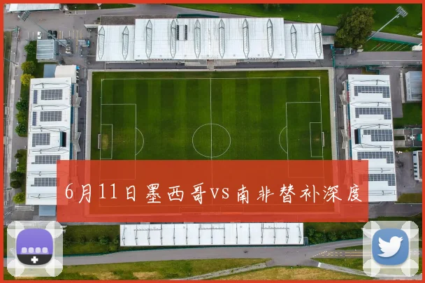 6月11日墨西哥vs南非替补深度