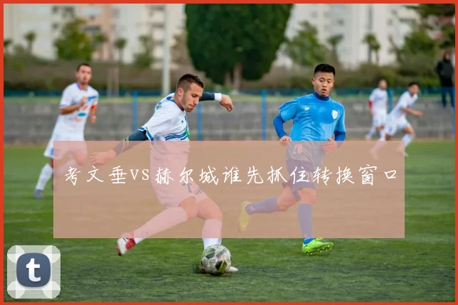 考文垂vs赫尔城谁先抓住转换窗口